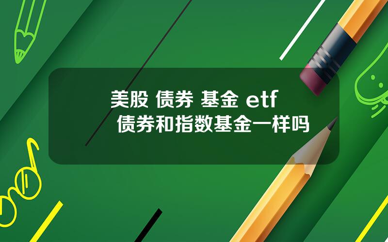 美股 债券 基金 etf 债券和指数基金一样吗